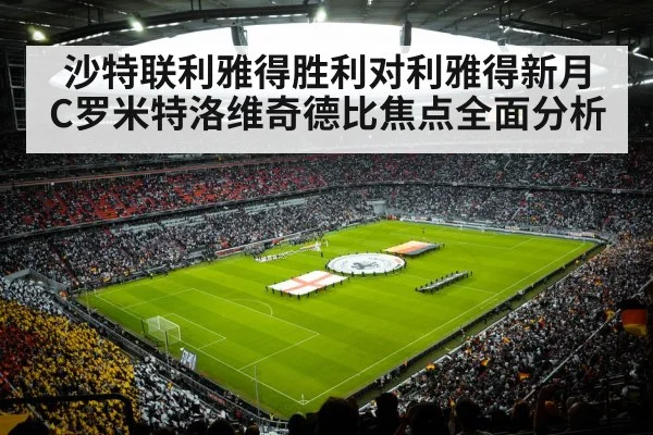 沙特联利雅得胜利对利雅得新月 C罗米特洛维奇德比焦点全面分析