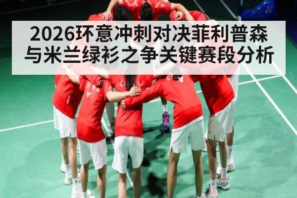 2026环意冲刺对决菲利普森与米兰绿衫之争关键赛段分析