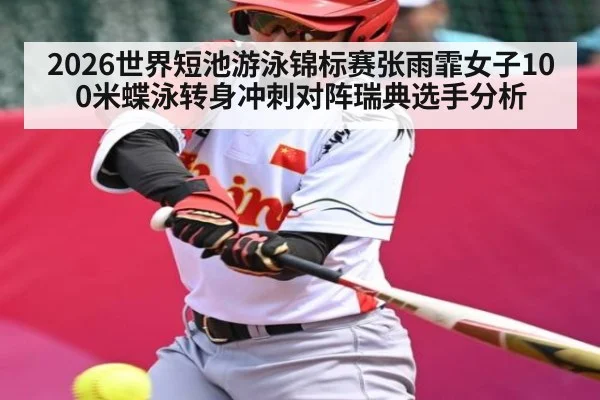 2026世界短池游泳锦标赛张雨霏女子100米蝶泳转身冲刺对阵瑞典选手分析