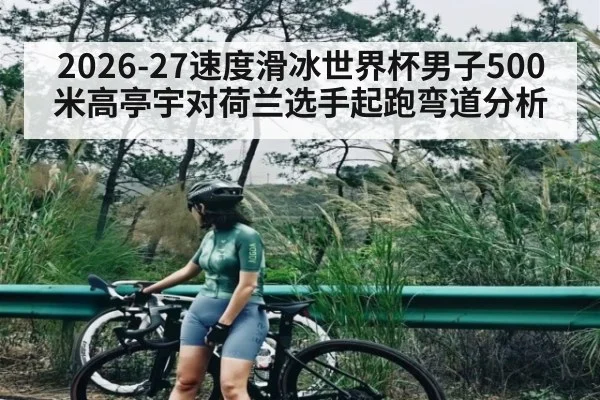 2026-27速度滑冰世界杯男子500米高亭宇对荷兰选手起跑弯道分析